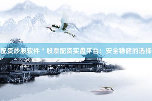 配資炒股軟件 * 股票配資實盤平臺：安全穩(wěn)健的選擇
