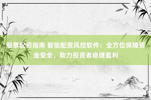股票配資指南 智能配資風(fēng)控軟件：全方位保障資金安全，助力投資者穩(wěn)健盈利
