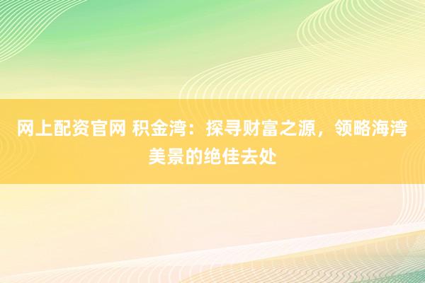 網上配資官網 積金灣：探尋財富之源，領略海灣美景的絕佳去處
