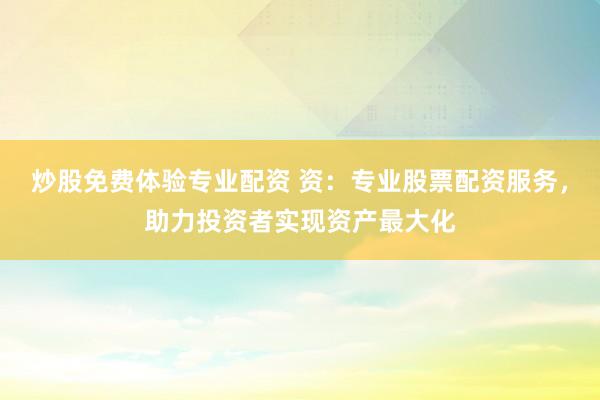 炒股免費(fèi)體驗(yàn)專業(yè)配資 資：專業(yè)股票配資服務(wù)，助力投資者實(shí)現(xiàn)資產(chǎn)最大化