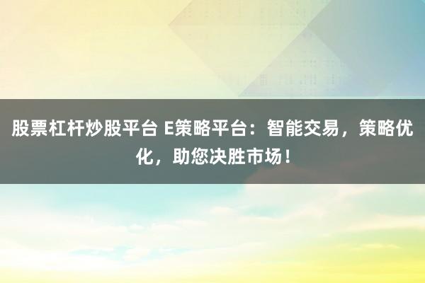 股票杠桿炒股平臺 E策略平臺：智能交易，策略優(yōu)化，助您決勝市場！