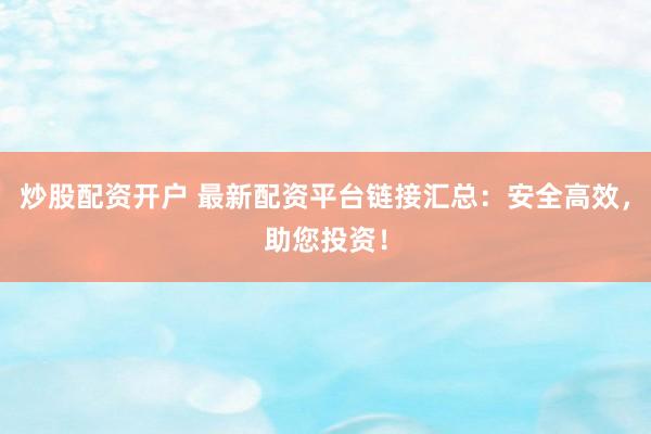 炒股配資開戶 最新配資平臺鏈接匯總：安全高效，助您投資！