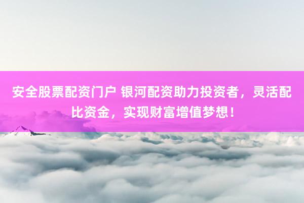 安全股票配資門戶 銀河配資助力投資者，靈活配比資金，實(shí)現(xiàn)財(cái)富增值夢(mèng)想！