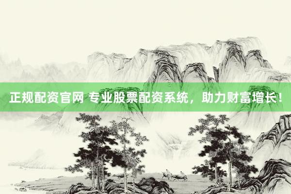 正規(guī)配資官網(wǎng) 專業(yè)股票配資系統(tǒng)，助力財富增長！