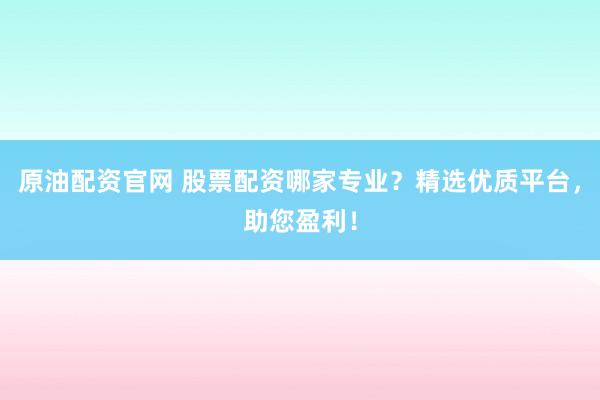 原油配資官網(wǎng) 股票配資哪家專業(yè)？精選優(yōu)質(zhì)平臺(tái)，助您盈利！