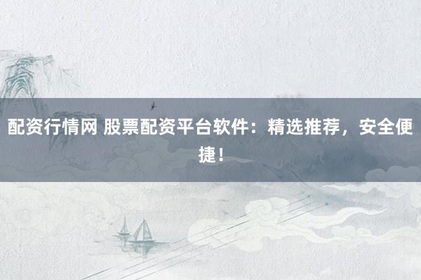 配資行情網(wǎng) 股票配資平臺軟件：精選推薦，安全便捷！