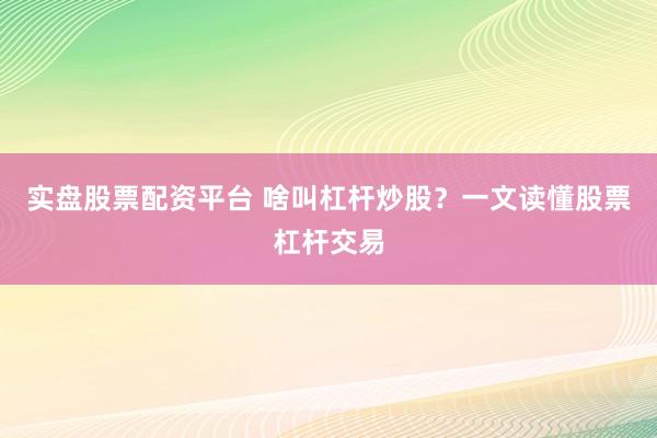實(shí)盤股票配資平臺(tái) 啥叫杠桿炒股？一文讀懂股票杠桿交易