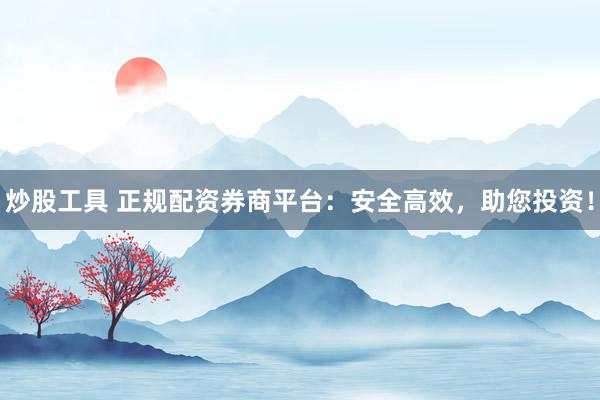 炒股工具 正規(guī)配資券商平臺(tái)：安全高效，助您投資！