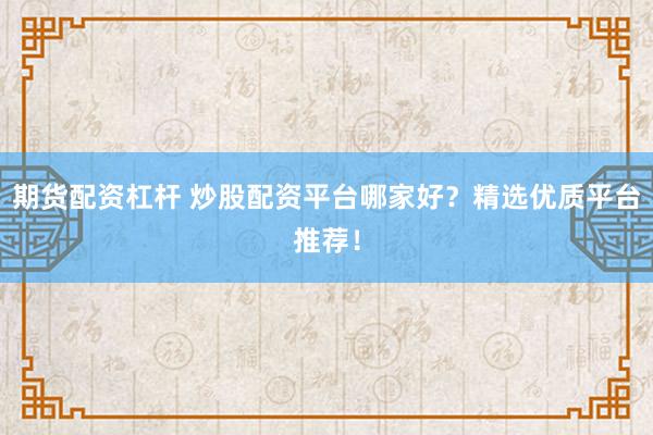 期貨配資杠桿 炒股配資平臺(tái)哪家好？精選優(yōu)質(zhì)平臺(tái)推薦！