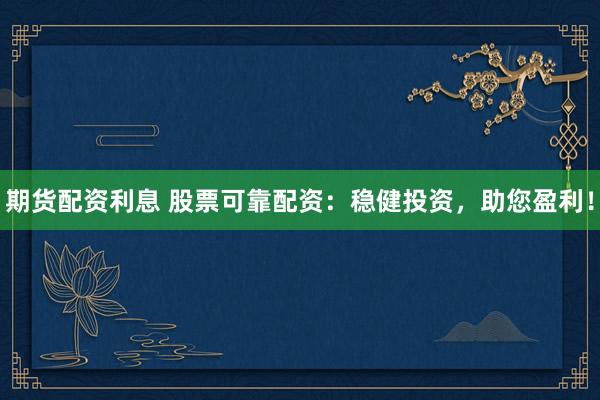 期貨配資利息 股票可靠配資：穩(wěn)健投資，助您盈利！