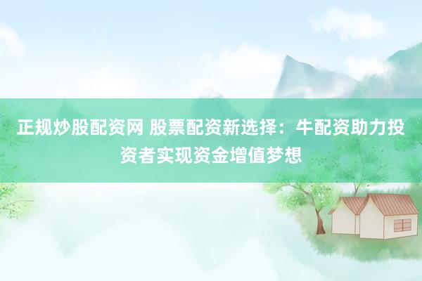 正規(guī)炒股配資網(wǎng) 股票配資新選擇：牛配資助力投資者實(shí)現(xiàn)資金增值夢(mèng)想
