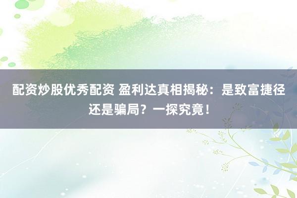 配資炒股優(yōu)秀配資 盈利達真相揭秘：是致富捷徑還是騙局？一探究竟！