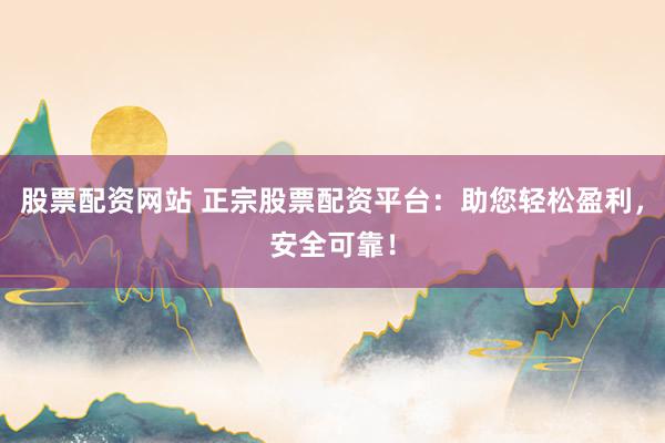 股票配資網(wǎng)站 正宗股票配資平臺：助您輕松盈利，安全可靠！