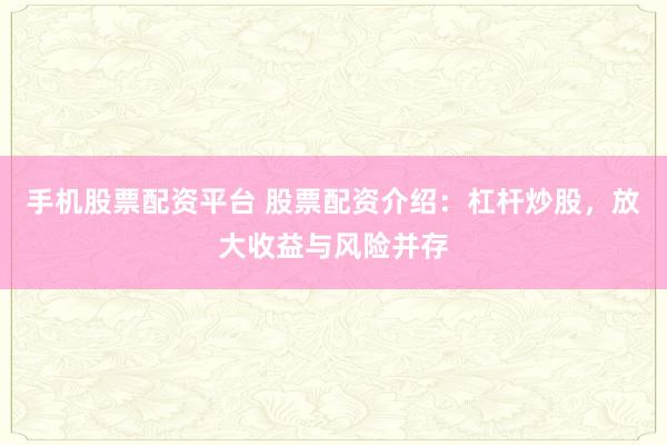 手機股票配資平臺 股票配資介紹：杠桿炒股，放大收益與風(fēng)險并存