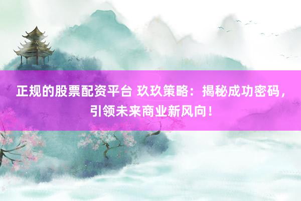 正規(guī)的股票配資平臺 玖玖策略：揭秘成功密碼，引領(lǐng)未來商業(yè)新風(fēng)向！