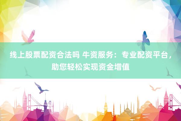 線上股票配資合法嗎 牛資服務(wù)：專業(yè)配資平臺(tái)，助您輕松實(shí)現(xiàn)資金增值