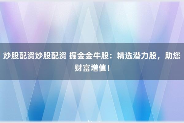 炒股配資炒股配資 掘金金牛股：精選潛力股，助您財(cái)富增值！