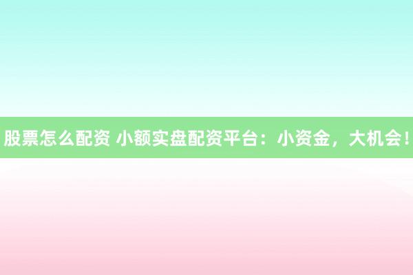 股票怎么配資 小額實(shí)盤(pán)配資平臺(tái)：小資金，大機(jī)會(huì)！