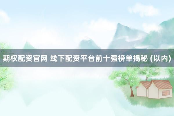期權(quán)配資官網(wǎng) 線下配資平臺(tái)前十強(qiáng)榜單揭秘 (以內(nèi))