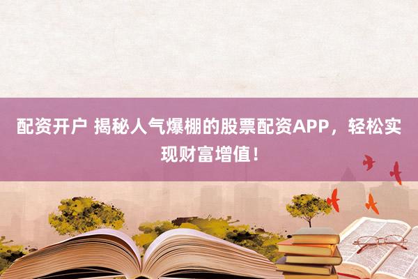 配資開戶 揭秘人氣爆棚的股票配資APP，輕松實(shí)現(xiàn)財富增值！