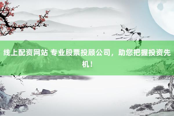 線上配資網(wǎng)站 專(zhuān)業(yè)股票投顧公司，助您把握投資先機(jī)！