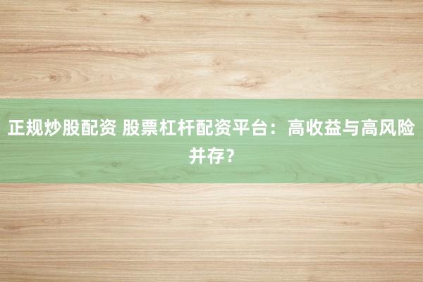 正規(guī)炒股配資 股票杠桿配資平臺：高收益與高風(fēng)險并存？