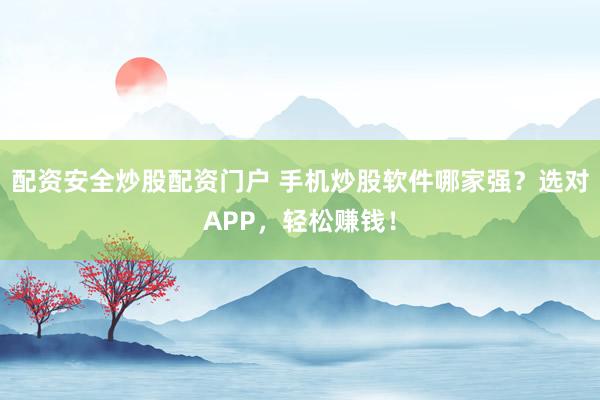 配資安全炒股配資門(mén)戶 手機(jī)炒股軟件哪家強(qiáng)？選對(duì)APP，輕松賺錢(qián)！
