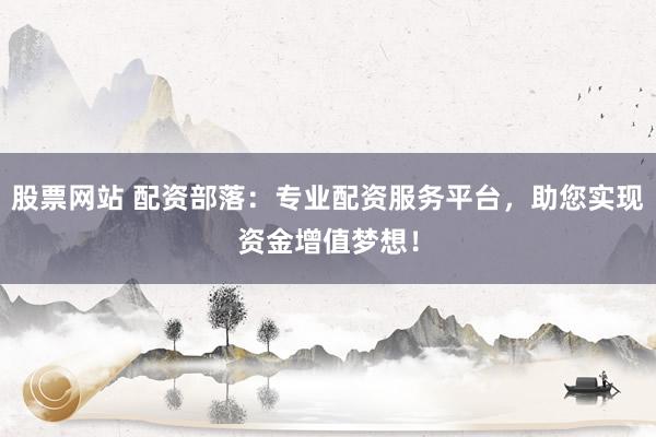 股票網(wǎng)站 配資部落：專業(yè)配資服務(wù)平臺(tái)，助您實(shí)現(xiàn)資金增值夢(mèng)想！