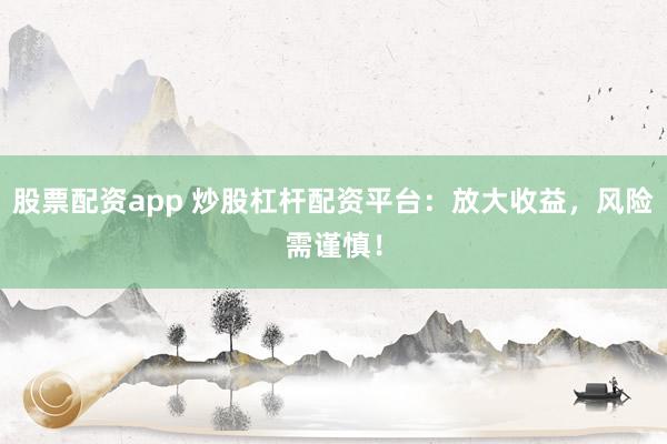 股票配資app 炒股杠桿配資平臺：放大收益，風(fēng)險需謹慎！