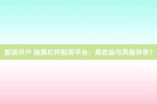 配資開戶 股票杠桿配資平臺：高收益與風險并存？