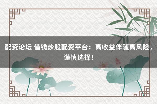 配資論壇 借錢炒股配資平臺：高收益伴隨高風(fēng)險(xiǎn)，謹(jǐn)慎選擇！