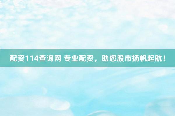 配資114查詢網(wǎng) 專業(yè)配資，助您股市揚(yáng)帆起航！