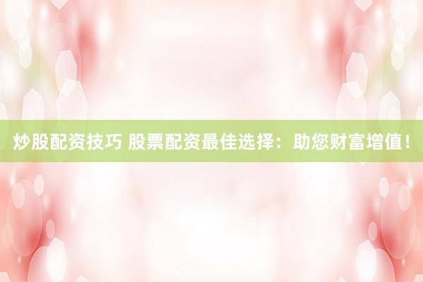 炒股配資技巧 股票配資最佳選擇：助您財富增值！