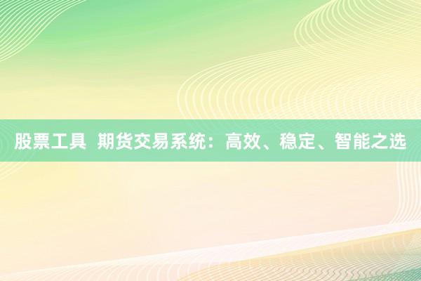 股票工具  期貨交易系統(tǒng)：高效、穩(wěn)定、智能之選