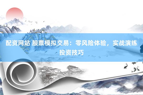 配資網(wǎng)站 股票模擬交易：零風(fēng)險(xiǎn)體驗(yàn)，實(shí)戰(zhàn)演練投資技巧