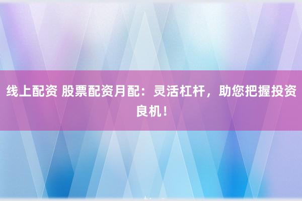線上配資 股票配資月配：靈活杠桿，助您把握投資良機！