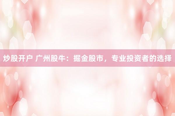 炒股開戶 廣州股牛：掘金股市，專業(yè)投資者的選擇