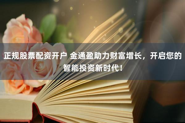正規(guī)股票配資開戶 金通盈助力財富增長，開啟您的智能投資新時代！