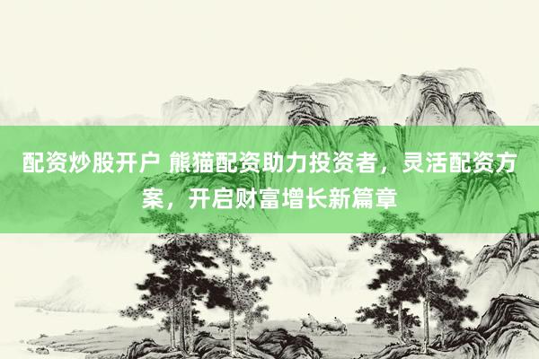 配資炒股開戶 熊貓配資助力投資者，靈活配資方案，開啟財(cái)富增長(zhǎng)新篇章