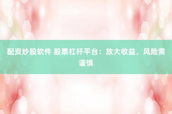 配資炒股軟件 股票杠桿平臺：放大收益，風(fēng)險需謹(jǐn)慎
