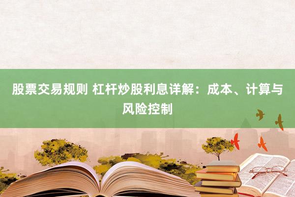 股票交易規(guī)則 杠桿炒股利息詳解：成本、計算與風(fēng)險控制