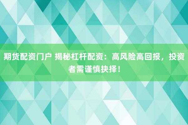 期貨配資門戶 揭秘杠桿配資：高風(fēng)險高回報，投資者需謹(jǐn)慎抉擇！