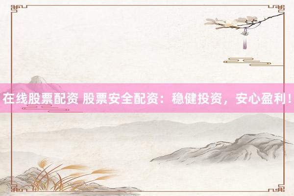在線股票配資 股票安全配資：穩(wěn)健投資，安心盈利！