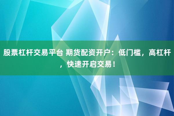 股票杠桿交易平臺(tái) 期貨配資開(kāi)戶(hù)：低門(mén)檻，高杠桿，快速開(kāi)啟交易！