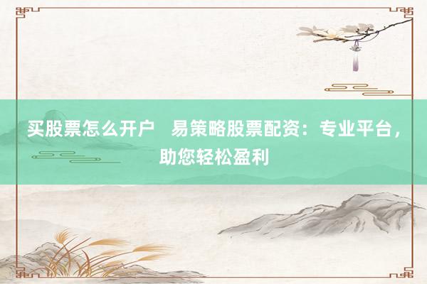 買股票怎么開(kāi)戶   易策略股票配資：專業(yè)平臺(tái)，助您輕松盈利