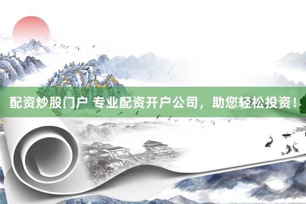 配資炒股門戶 專業(yè)配資開戶公司，助您輕松投資！