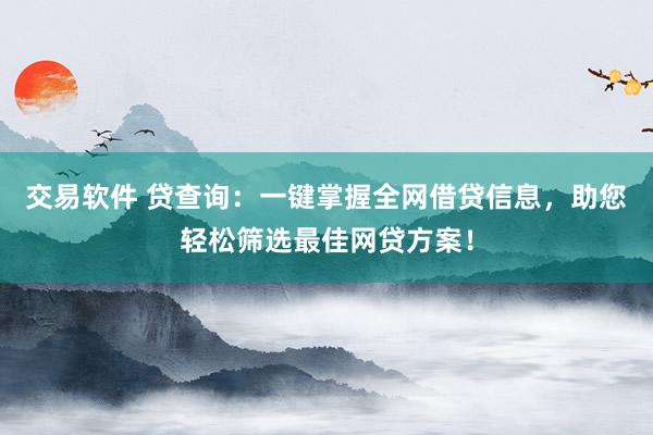 交易軟件 貸查詢：一鍵掌握全網(wǎng)借貸信息，助您輕松篩選最佳網(wǎng)貸方案！