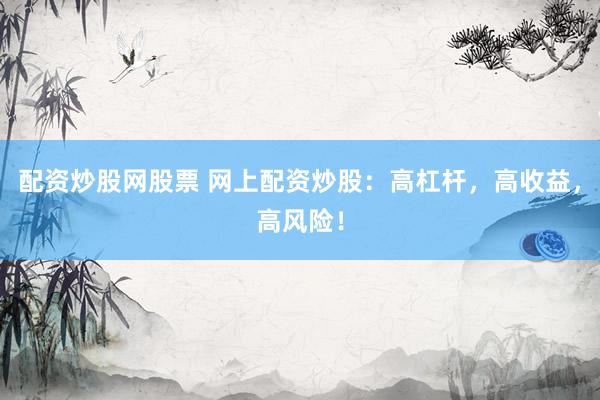 配資炒股網(wǎng)股票 網(wǎng)上配資炒股：高杠桿，高收益，高風險！