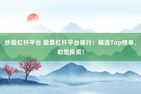 炒股杠桿平臺 股票杠桿平臺排行：精選Top榜單，助您投資！
