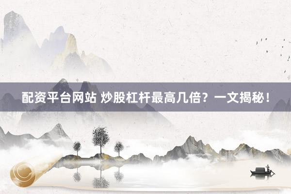配資平臺網(wǎng)站 炒股杠桿最高幾倍？一文揭秘！